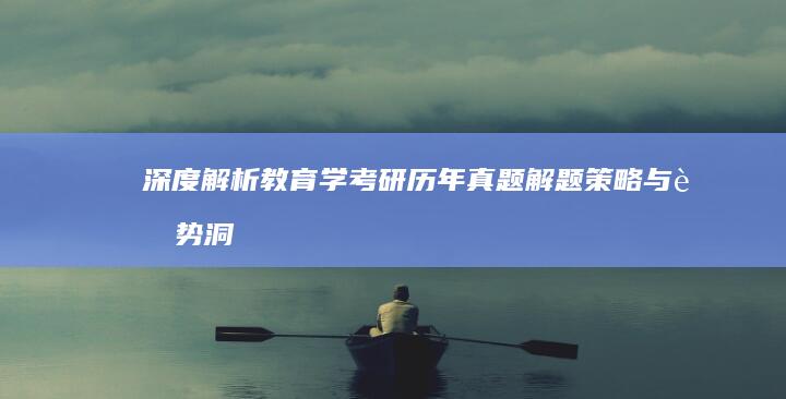 深度解析：教育学考研历年真题解题策略与趋势洞察